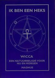 Ik Ben Een Heks - Wicca: een natuurreligie voor nu en morgen