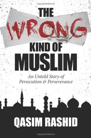 The Wrong Kind Of Muslim An Untold Story Of Persecution Perseverance By Qasim Rashid