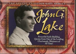 John G. Lake: Powerful Faith-Building Quotes from One of the Leading Classic Charismatic Ministers of All Time