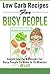 Low Carb Recipes For Busy People - Simple Low Carb Recipes For Busy People To Make In 15 Minutes Or Less (Quick And Easy Recipes For Busy People, Low Carb ... Minutes Or Less, Simple Low Carb Recipes)