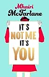 It’s Not Me, It’s You by Mhairi McFarlane
