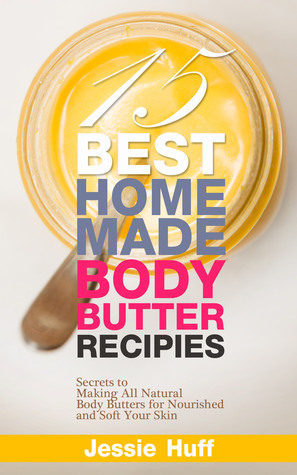 15 Best Homemade Body Butter Recipes: Secrets to Making All Natural Body Butters for Nourished and Soft Your Skin
