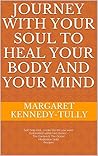 Journey with your soul to heal your body and your mind by Margaret Kennedy Tully