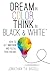 Dream in Color, Think in Black & White: How to Get Unstuck and Fulfill Your Dreams