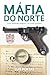 A Máfia do Norte: Uma realidade instável. Um crime perfeito. (Portuguese Edition)