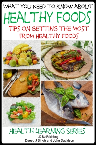 What You Need to Know about Healthy Foods: Tips on Getting the Full Benefits from Healthy Foods (Health Learning Series Book 69)
