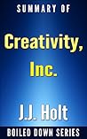 Creativity, Inc.: Overcoming the Unseen Forces That Stand in the Way of True Inspiration by Ed Catmull, Amy Wallace... Summarized