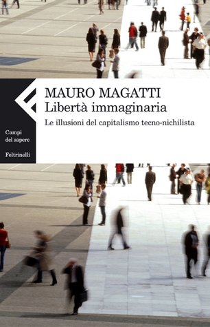 Libertà immaginaria. Le illusioni del capitalismo tecno-nichilista