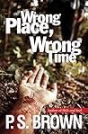 Wrong Place, Wrong Time by P.S.  Brown