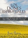 Los Dones Espirituales: Descubre el don que hay en ti para edificación de la Iglesia Los Dones Espirituales: Descubre el don que hay en ti para edificación de la Iglesia