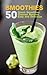 SMOOTHIES: 50 Green Smoothie Cleanse Recipes Easy and Delicious (Smoothie detox, Smoothies for Weight Loss, Smoothie Recipes, Smoothie Book, 10 Day Green Smoothie Cleanse)