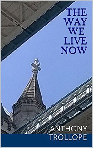 The Way We Live Now: An Anthony Trollope Trilogy