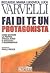 Fai di te un protagonista - Come decidere la propria strada verso il successo e raggiungerlo