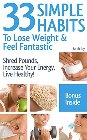 Weight Loss: 33 Simple Weight Loss Habits To Lose Weight And Feel Fantastic!: Weight Loss Habits To Shred Pounds, Increase Your Energy, Live Healthy! (Kindle Edition)