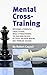 Mental Cross-Training: Becoming a Powerful Chess Player While Strengthening the Building Blocks of Solid Decision Making and Problem Solving