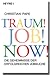 Traum! Job! Now!: Die Geheimnisse der erfolgreichen Jobsuche
