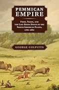 Pemmican Empire: Food, Trade, and the Last Bison Hunts in the North American Plains, 1780–1882