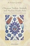 Ottoman Turkey, Ataturk and South Asia: Studies in Perceptions and Responses