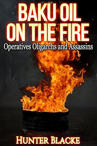 BAKU Oil on the Fire: Operatives Oligarchs and Assassins (Hunter Blacke Chronicles Book 3)