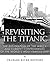 Revisiting the Titanic: The Exploration of the Wreck and Current Controversies Surrounding the World’s Most Famous Ship