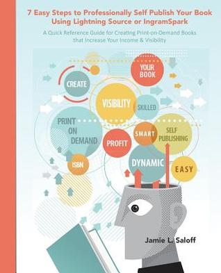 7 Easy Steps to Professionally Self-Publish Your Book Using Lightning Source or Ingramspark: A Quick Reference Guide for Creating Print-On-Demand Book