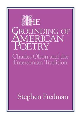 The Grounding of American Poetry: Charles Olson and the Emersonian Tradition (Cambridge Studies in American Literature and Culture, Series Number 67)