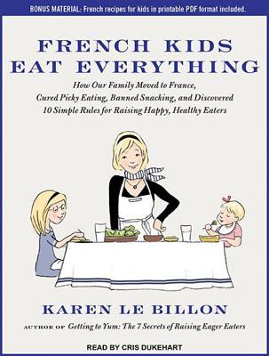 French Kids Eat Everything: How Our Family Moved to France, Cured Picky Eating, Banned Snacking, and Discovered 10 Simple Rules for Raising Happy, Healthy Eaters: Includes PDF
