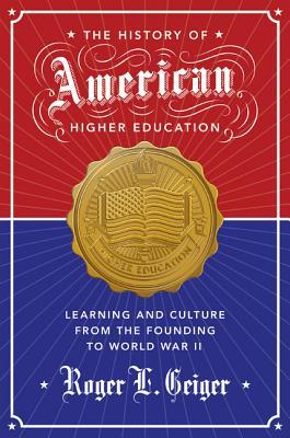 The History of American Higher Education: Learning and Culture from the Founding to World War II (The William G. Bowen Series)
