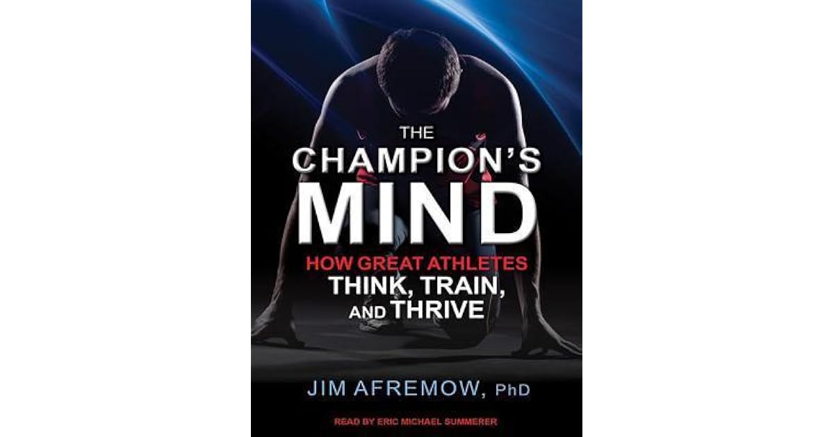 The Champion's Mind: How Great Athletes Think, Train, and Thrive by Jim