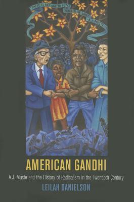 American Gandhi: A. J. Muste and the History of Radicalism in the Twentieth Century (Politics and Culture in Modern America)