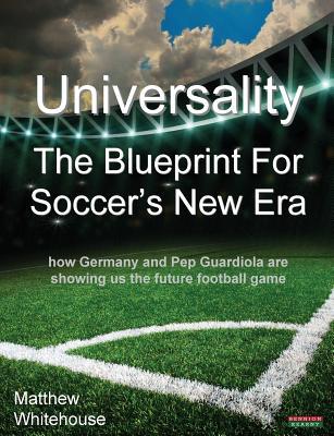 Universality: The Blueprint for Soccer's New Era: How Germany and Pep Guardiola Are Showing Us the Future Football Game (Soccer Coaching)