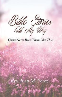 Bible Stories Told My Way: You've Never Read Them Like This
