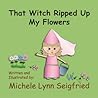 That Witch Ripped Up My Flowers by Michele Lynn Seigfried