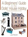 A Beginners' Guide to the Dolls' House Hobby: Revised and Expanded Edition A Beginners' Guide to the Dolls' House Hobby: Revised and Expanded Edition