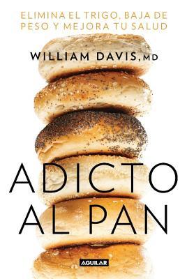 Adicto al pan: Elimina el trigo, baja de peso y mejora tu salud (Wheat Belly: Lose the Wheat, Lose the Weight, and Find Your Path Back to Health)