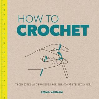 How to Crochet: Techniques and Projects for the Complete Beginner