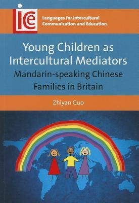 Young Children as Intercultural Mediators: Mandarin-speaking Chinese Families in Britain (Languages for Intercultural Communication and Education, 26)