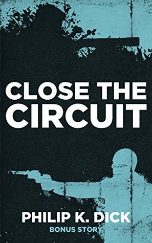 Philip K. Dick: Close the Circuit (Philip K Dick Collection Book 1)