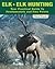 Elk and Elk Hunting: Your Practical Guide to Fundamentals and Fine Points