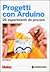 Progetti con Arduino. 26 esperimenti da provare
