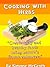 Cooking With Herbs: Create Tasty And Healthy Foods Using Nature's Flavor Enhancers