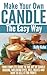 Make Your Own Candle the Easy Way: Your Complete Guide to the Art of Candle Making, Including Dyes, Oils, Waxes and How to Sell It for Profit