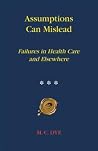 Assumptions Can Mislead: Failures in Health Care and Elsewhere Assumptions Can Mislead: Failures in Health Care and Elsewhere