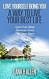 Love Yourself Being You: A Way to Live Your Best Life—Quiet Your Mind, Eliminate Stress, Find Inner Peace