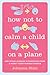 How Not to Calm a Child on a Plane: And Other Lessons in Parenting from a Highly Questionable Source