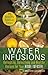 Water Infusions: Refreshing, Detoxifying and Healthy Recipes for Your Home Infuser