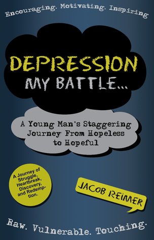 Depression: My Battle - A Young Man's Staggering Journey From Hopeless To Hopeful
