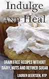 Indulge and Heal: Grain free recipes without dairy, nuts and refined sugar