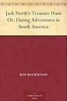 Jack North's Treasure Hunt Or, Daring Adventures in South America Jack North's Treasure Hunt Or, Daring Adventures in South America
