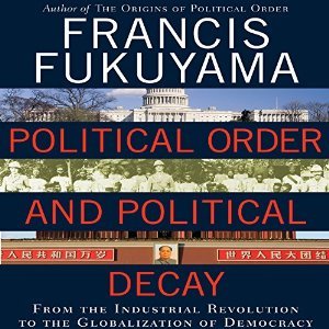 Political Order and Political Decay: From the Industrial Revolution to the Globalization of Democracy